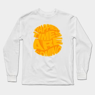 Happier times are coming Long Sleeve T-Shirt